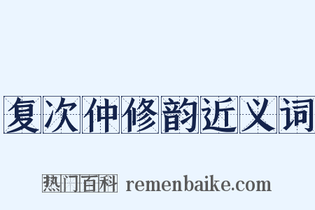 复次仲修韵近义词是什么意思的图片